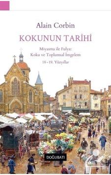 Kokunun Tarihi: Miyasma ile Fulya: Koku ve Toplumsal İmgelem 18 - 19.Yüzyıllar - Alain Corbin - Doğu Batı Yayınları Kokunun Tarihi: Miyasma ile Fulya: Koku ve Toplumsal İmgelem 18 - 19.Yüzyıllar - Alain Corbin - Doğu Batı Yayınları