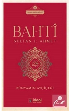 Bahti - Sultan 1. Ahmet - Bünyamin Ayçiçeği - İdeal Kültür Yayıncılık Bahti - Sultan 1. Ahmet - Bünyamin Ayçiçeği - İdeal Kültür Yayıncılık