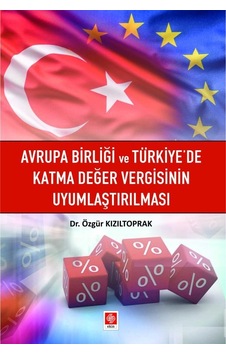Avrupa Birliği ve Türkiye'de Katma Değer Vergisinin Uyumlaştırılması - Özgür Kızıltoprak - Ekin Basım Yayın Avrupa Birliği ve Türkiye'de Katma Değer Vergisinin Uyumlaştırılması - Özgür Kızıltoprak - Ekin Basım Yayın