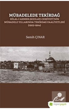 Mübadelede Tekirdağ: Hilal-i Ahmer Cemiyeti'nin Mübadele Yıllarında Tekirdağ Faaliyetleri 1923-1924 - Semih Çınar - Hiperlink Mübadelede Tekirdağ: Hilal-i Ahmer Cemiyeti'nin Mübadele Yıllarında Tekirdağ Faaliyetleri 1923-1924 - Semih Çınar - Hiperlink