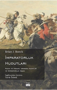 İmparatorluk Hudutları: Rusya ve Osmanlı Arasında Kazaklar ve İmparatorluk İnşası - Brian J. Boeck - Koyu Siyah İmparatorluk Hudutları: Rusya ve Osmanlı Arasında Kazaklar ve İmparatorluk İnşası - Brian J. Boeck - Koyu Siyah