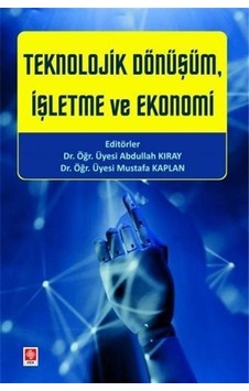 Teknolojik Dönüşüm İşletme ve Ekonomi - Abdullah Kıray - Ekin Basım Yayın