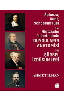 Spinoza - Kant - Schopenhauer ve Nietzsche Felsefesinde Duyguların Anatomisi ve Şiirsel İzdüşümleri - Ahmet İlhan - Sümer Yayıncılık Spinoza - Kant - Schopenhauer ve Nietzsche Felsefesinde Duyguların Anatomisi ve Şiirsel İzdüşümleri - Ahmet İlhan - Sümer Yayıncılık