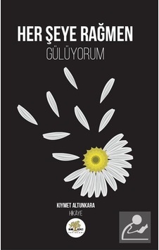 Her Şeye Rağmen Gülüyorum - Kıymet Altunkara - Nar Ağacı Yayınları Her Şeye Rağmen Gülüyorum - Kıymet Altunkara - Nar Ağacı Yayınları
