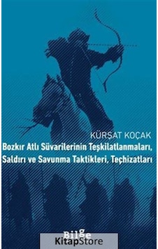 Bozkır Atlı Süvarilerinin Teşkilatlanmaları Saldırı ve Savunma Taktikleri Teçhizatları - Kürşat Koçak - Bilge Kültür Sanat Bozkır Atlı Süvarilerinin Teşkilatlanmaları Saldırı ve Savunma Taktikleri Teçhizatları - Kürşat Koçak - Bilge Kültür Sanat
