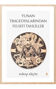 Yunan Tragedyalarından Felsefi Tahliller / Yakup Akyüz Yunan Tragedyalarından Felsefi Tahliller / Yakup Akyüz