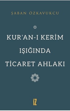 Kuran -ı Kerim Işığında Ticaret Ahlakı - Şaban Özkavukcu - İz Yayıncılık Kuran -ı Kerim Işığında Ticaret Ahlakı - Şaban Özkavukcu - İz Yayıncılık