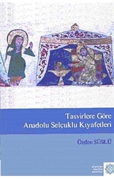 Tasvirlere Göre Anadolu Selçuklu Kıyafetleri / Özden Süslü