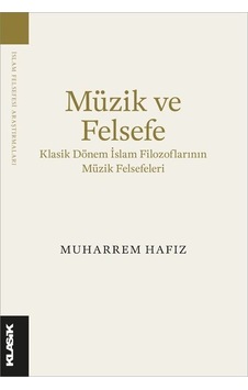 Müzik ve Felsefe - Klasik Dönem İslam Filozoflarının Müzik Felsefeleri - Muharrem Hafız - Klasik Yayınları