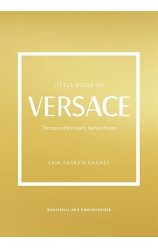 Little Book Of Versace The Story Of The Iconic Fashion House - Li Little Book Of Versace The Story Of The Iconic Fashion House - Li