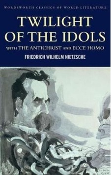 Twilight of the Idols with The Antichrist and Ecce Homo: With Antichrist & Ecce Homo - Friedrich Nietzsche - Wordsworth Twilight of the Idols with The Antichrist and Ecce Homo: With Antichrist & Ecce Homo - Friedrich Nietzsche - Wordsworth