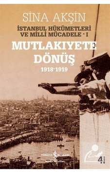 Mutlakiyete Dönüş 1918 - 1919 İstanbul Hükümetleri ve Milli Mücadele 1 - Sina Akşın - İş Bankası Kültür Yayınları