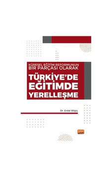 Küresel Eğitim Reformunun Bir Parçası Olarak Türkiye'de Eğitimde Yerelleşme  - Erdal Bilgiç  - Nobel Bilimsel Eserler