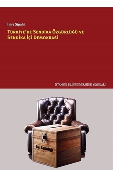 Türkiye'de Sendika Özgürlüğü ve Sendika İçi Demokrasi - İmre Sipahi - İstanbul Bilgi Üniv.Yayınları Türkiye'de Sendika Özgürlüğü ve Sendika İçi Demokrasi - İmre Sipahi - İstanbul Bilgi Üniv.Yayınları