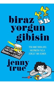 Biraz Yorgun Gibisin - Yeni Anne Babalara Haddinden Fazla Dürüst Bir Rehber - Jenny True - Okuyan Us Yayınları Biraz Yorgun Gibisin - Yeni Anne Babalara Haddinden Fazla Dürüst Bir Rehber - Jenny True - Okuyan Us Yayınları