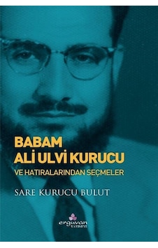 Babam Ali Ulvi Kurucu Ve Hatıralarından Seçmeler / Sare Kurucu