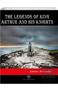 The Legends of King Arthur and His Knights - James Knowles - Platanus Publishing