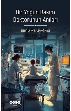 Bir Yoğun Bakım Doktorunun Anıları / Ebru Azapağası Bir Yoğun Bakım Doktorunun Anıları / Ebru Azapağası