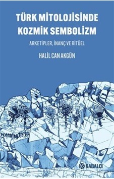 Türk Mitolojisinde Kozmik Sembolizm / Arketipler, İnanç Ve Rit... Türk Mitolojisinde Kozmik Sembolizm / Arketipler, İnanç Ve Rit...