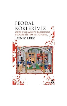 Feodal Köklerimiz - Orta Çağ Avrupa Tarihinde Feodal Sistem ve Toplum - Deniz Erez - Kanon Kitap