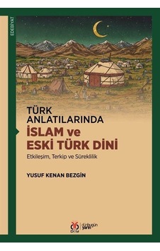 Türk Anlatılarında İslam Ve Eski Türk Dini / Yusuf Kenan Bezgin Türk Anlatılarında İslam Ve Eski Türk Dini / Yusuf Kenan Bezgin