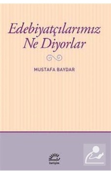 Edebiyatçılarımız Ne Diyorlar - Mustafa Baydar - İletişim Yayınları