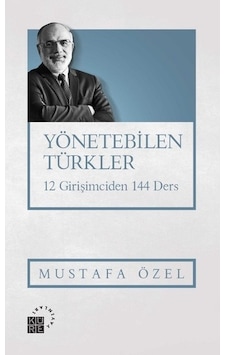 Yönetebilen Türkler-12 Girişimciden 144 Ders - Mustafa Özel - Küre Yayınları