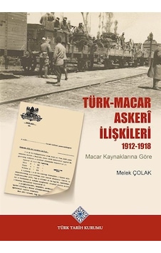 Türk-Macar Askerî İlişkileri 1912-1918 / Melek Çolak Türk-Macar Askerî İlişkileri 1912-1918 / Melek Çolak