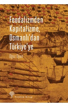 Feodalizmden Kapitalizme. Osmanlı'Dan Türkiye'Ye Feodalizmden Kapitalizme. Osmanlı'Dan Türkiye'Ye