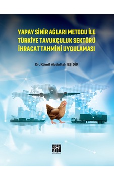 Gazi Kitabevi - Yapay Sinir Ağları Metodu ile Türkiye Tavukçuluk Sektörü İhracat Tahmini Uygulaması - Dr Kamil Abdullah EŞİDİR Gazi Kitabevi - Yapay Sinir Ağları Metodu ile Türkiye Tavukçuluk Sektörü İhracat Tahmini Uygulaması - Dr Kamil Abdullah EŞİDİR