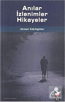 Anılar İzlenimler Hikayeler - Ahmet Köklügiller