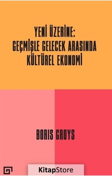 Yeni Üzerine: Geçmişle Gelecek Arasında Kültürel Ekonomi - Boris Groys - Koç Üniversitesi Yayınları Yeni Üzerine: Geçmişle Gelecek Arasında Kültürel Ekonomi - Boris Groys - Koç Üniversitesi Yayınları
