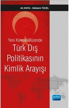 Yeni Küresel Düzende Türk Dış Politikasının Kimlik Arayışı - Y. Doç. Dr. Ali Ayata - Gökberk Yücel - Nobel Akademik Yayıncılık Yeni Küresel Düzende Türk Dış Politikasının Kimlik Arayışı - Y. Doç. Dr. Ali Ayata - Gökberk Yücel - Nobel Akademik Yayıncılık