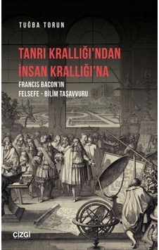 Tanrı Krallığı'ndan İnsan Krallığı'na  -  Francis Baconın Felsefe - Bilim Tasavvuru - Tuğba Torun - Çizgi Kitabevi