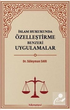 İslam Hukukunda Özelleştirme Benzeri Uygulamalar / Süleyman Sarı İslam Hukukunda Özelleştirme Benzeri Uygulamalar / Süleyman Sarı
