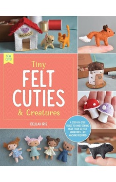 Tiny Felt Cuties & Creatures A Step-by-step Guide To Handcrafting