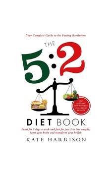 The 5:2 Diet Book: Feast For 5 Days A Week And Fast For 2 To Lose Weight, Boost Your Brain And Transform Your Health The 5:2 Diet Book: Feast For 5 Days A Week And Fast For 2 To Lose Weight, Boost Your Brain And Transform Your Health