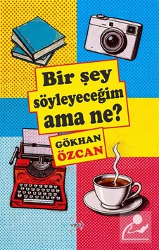 Bir Şey Söyleyeceğim Ama Ne / Gökhan Özcan Bir Şey Söyleyeceğim Ama Ne / Gökhan Özcan
