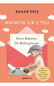 Hayatın İlk 3 Yılı - Anne Babama İlk Mektuplarım - Bahar Eriş - Alfa Yayıncılık Hayatın İlk 3 Yılı - Anne Babama İlk Mektuplarım - Bahar Eriş - Alfa Yayıncılık