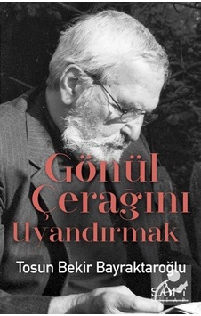 Gönül Çerağını Uyandırmak / Tosun Bekir Bayraktaroğlu 9786059778565 Gönül Çerağını Uyandırmak / Tosun Bekir Bayraktaroğlu 9786059778565