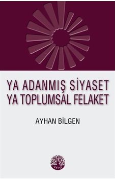 Ya Adanmış Siyaset Ya Toplumsal Felaket - Ayhan Bilgen - Vivo Yayınevi Ya Adanmış Siyaset Ya Toplumsal Felaket - Ayhan Bilgen - Vivo Yayınevi
