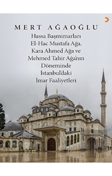 Hassa Baş Mimarları El- Hac Mustafa Ağa, Kara Ahmet Ağa ve Mehmed Tahir Ağa’nın Döneminde İstanbul’daki İmar Faaliyetleri - Cinius Yayınları Hassa Baş Mimarları El- Hac Mustafa Ağa, Kara Ahmet Ağa ve Mehmed Tahir Ağa’nın Döneminde İstanbul’daki İmar Faaliyetleri - Cinius Yayınları
