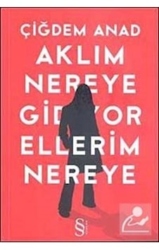 Aklım Nereye Gidiyor Ellerim Nereye / Çiğdem Anad