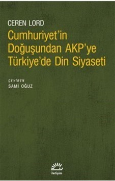 Cumhuriyet'in Doğuşundan AKP'ye Türkiye'de Din Siyaseti - Ceren Lordoğlu - İletişim Yayınları Cumhuriyet'in Doğuşundan AKP'ye Türkiye'de Din Siyaseti - Ceren Lordoğlu - İletişim Yayınları