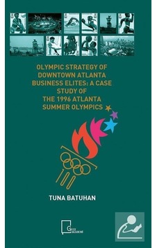 Olympic Strategy Of Downtown Atlanta Business Elites: A Case Study Of The 1996 Atlanta Summer Olympi - Tuna Batuhan - Gece Akademi Olympic Strategy Of Downtown Atlanta Business Elites: A Case Study Of The 1996 Atlanta Summer Olympi - Tuna Batuhan - Gece Akademi