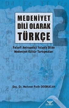 Medeniyet Dili Olarak Türkçe - Felsefi Antropoloji Yoluyla Dilde Medeniyet Kültür Tartışmaları - Mehmet Fatih Doğrucan - Altınordu Medeniyet Dili Olarak Türkçe - Felsefi Antropoloji Yoluyla Dilde Medeniyet Kültür Tartışmaları - Mehmet Fatih Doğrucan - Altınordu