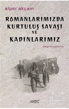 Romanlarımızda Kurtuluş Savaşı Ve Kadınlarımız Romanlarımızda Kurtuluş Savaşı Ve Kadınlarımız