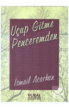 Uçup Gitme Penceremden - İsmail Acarkan - Vural Yayınları Uçup Gitme Penceremden - İsmail Acarkan - Vural Yayınları