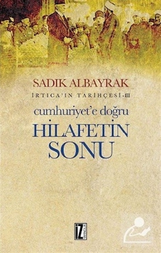 İrtica' ın Tarihçesi 3 - Cumhuriyet'e Doğru Hilafetin Sonu - Sadık Albayrak - İz Yayıncılık İrtica' ın Tarihçesi 3 - Cumhuriyet'e Doğru Hilafetin Sonu - Sadık Albayrak - İz Yayıncılık