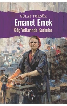 Emanet Emek - Göç Yollarında Kadınlar - Gülay Toksöz - Dipnot Emanet Emek - Göç Yollarında Kadınlar - Gülay Toksöz - Dipnot